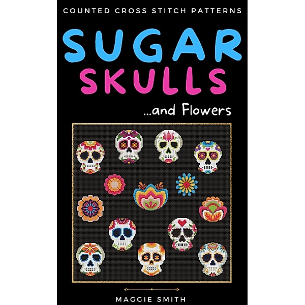Sugar Skulls and Flowers Counted Cross Stitch Patterns, Maggie Smith
