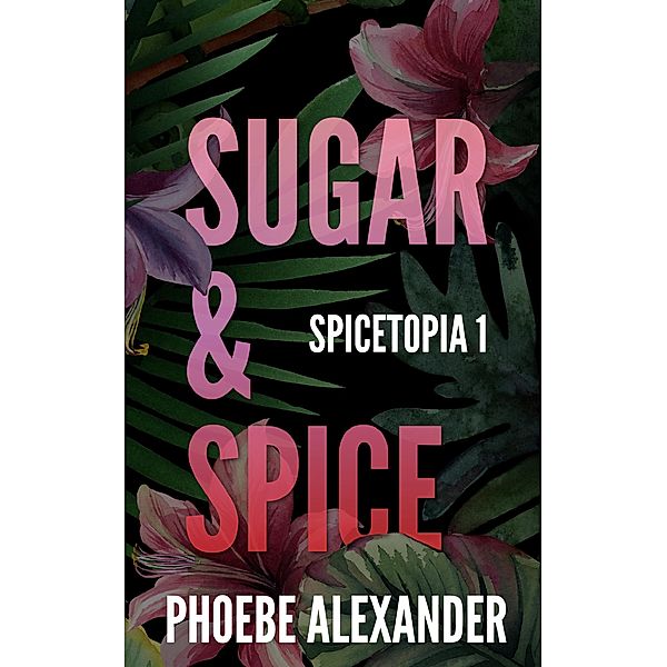 Sugar & Spice (Spicetopia, #1) / Spicetopia, Phoebe Alexander