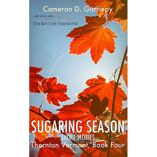 Sugaring Season: Stories from Thornton & Beyond (Thornton Vermont, #4) / Thornton Vermont, Cameron D. Garriepy