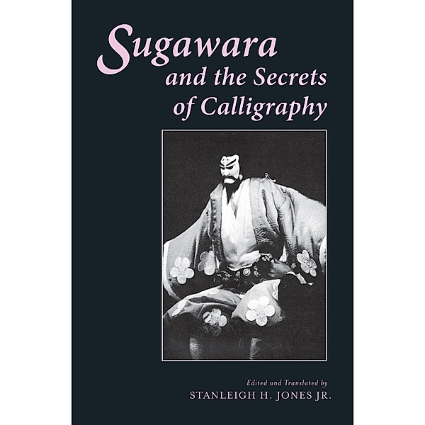 Sugawara and the Secrets of Calligraphy / Translations from the Asian Classics, Stanleigh H. Jones Jr.