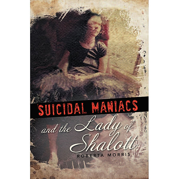 Suicidal Maniacs and the Lady of Shalott, Roberta Morris
