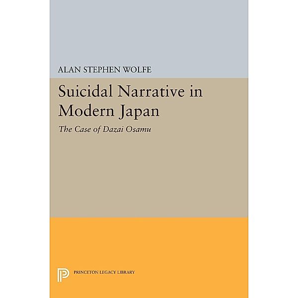 Suicidal Narrative in Modern Japan / Princeton Legacy Library Bd.1077, Alan Stephen Wolfe