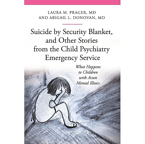 Suicide by Security Blanket, and Other Stories from the Child Psychiatry Emergency Service, Laura M. Prager M. D., Abigail Louise Donovan M. D.