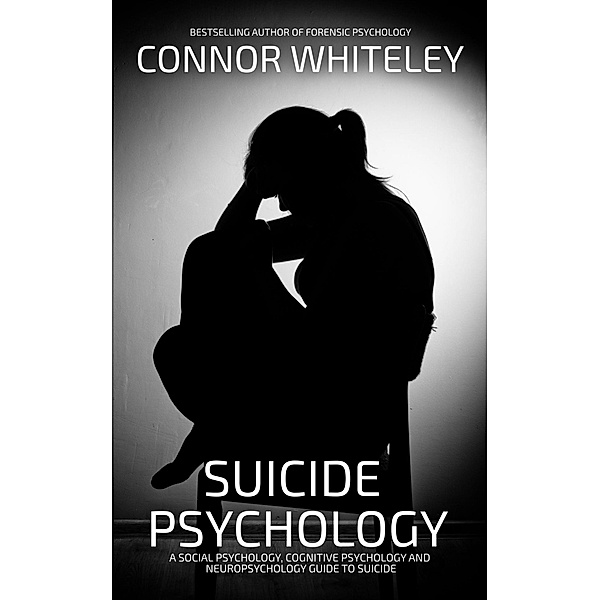 Suicide Psychology: A Social Psychology, Cognitive Psychology and Neuropsychology Guide to Suicide (An Introductory Series) / An Introductory Series, Connor Whiteley