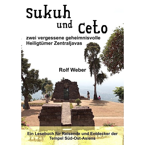Sukuh und Ceto, zwei vergessene geheimnisvolle Heiligtümer Zentraljavas, Rolf Weber