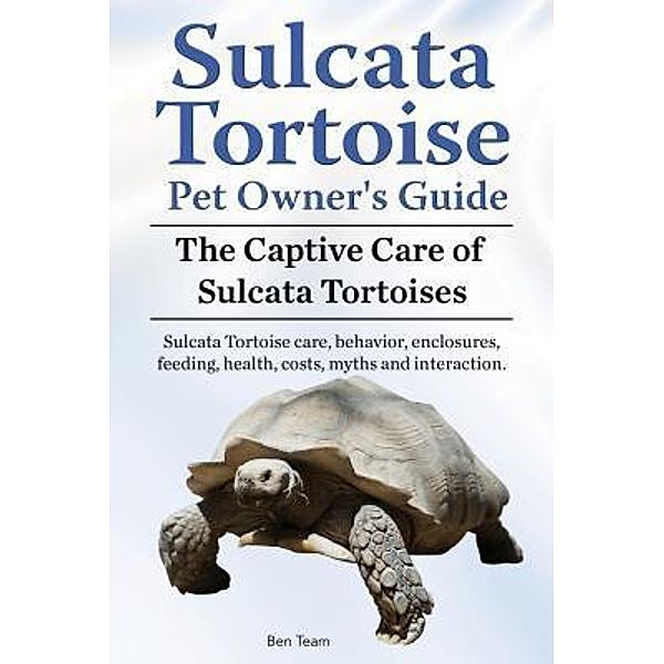 Sulcata Tortoise Pet Owners Guide. The Captive Care of Sulcata Tortoises. Sulcata Tortoise care, behavior, enclosures, feeding, health, costs, myths and interaction., Ben Team