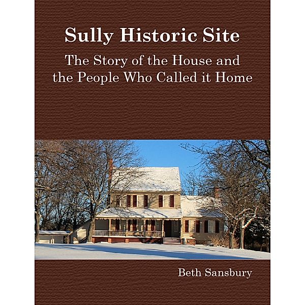 Sully Historic Site: The Story of the House and the People Who Called It Home, Beth Sansbury