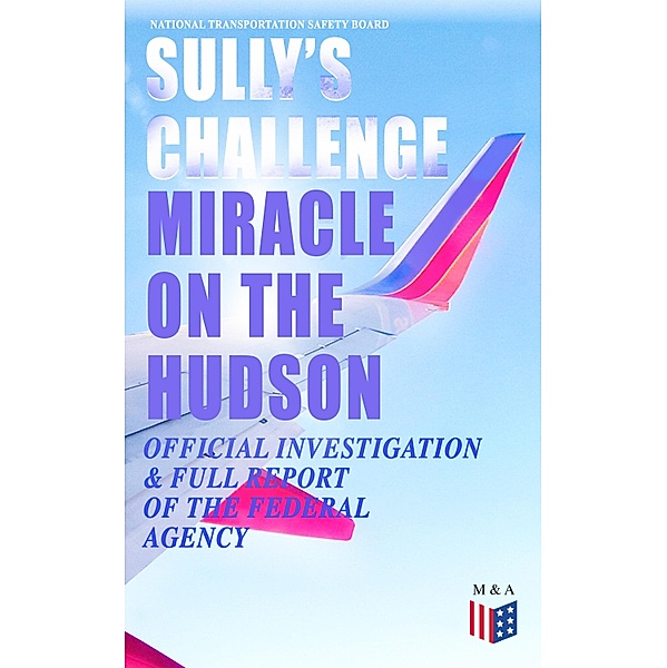Sully's Challenge: Miracle on the Hudson - Official Investigation & Full Report of the Federal Agency, National Transportation Safety Board