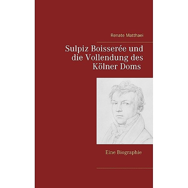 Sulpiz Boisserée und die Vollendung des Kölner Doms, Renate Matthaei