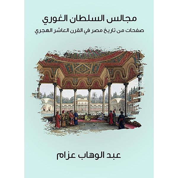 Sultan Al -Ghuri Councils: Pages from the history of Egypt in the tenth century AH, Abdel Wahab Azzam