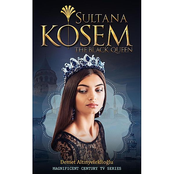 Sultana Kosem - The Black Queen (Magnificent Century, #2), Demet Altinyeleklioglu