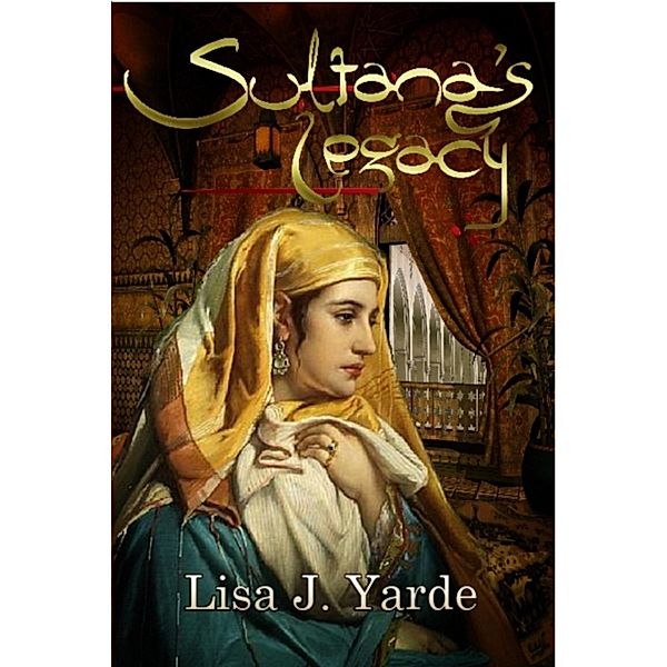 Sultana's Legacy: A Novel of Moorish Spain / Lisa J. Yarde, Lisa J. Yarde