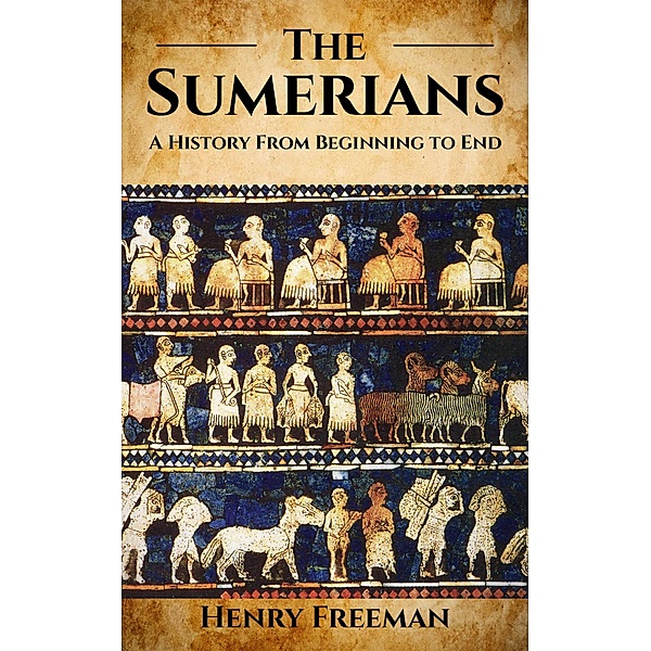 Sumerians: A History From Beginning to End, Henry Freeman