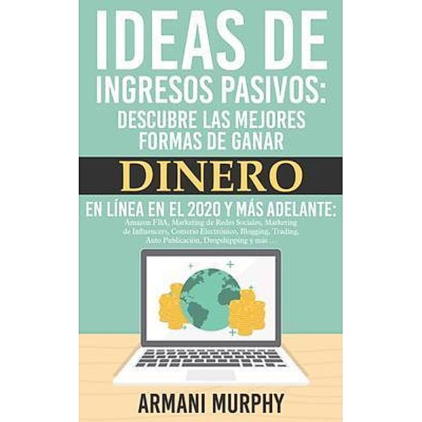 SummaReads Media LLC: Ideas de Ingresos Pasivos: Descubre las mejores Formas de Ganar Dinero en Línea en el 2020 y más adelante, Armani Murphy