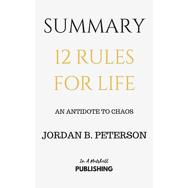 Summary: 12 Rules for Life: An Antidote to Chaos by Jordan B. Peterson, In A Nutshell Publishing