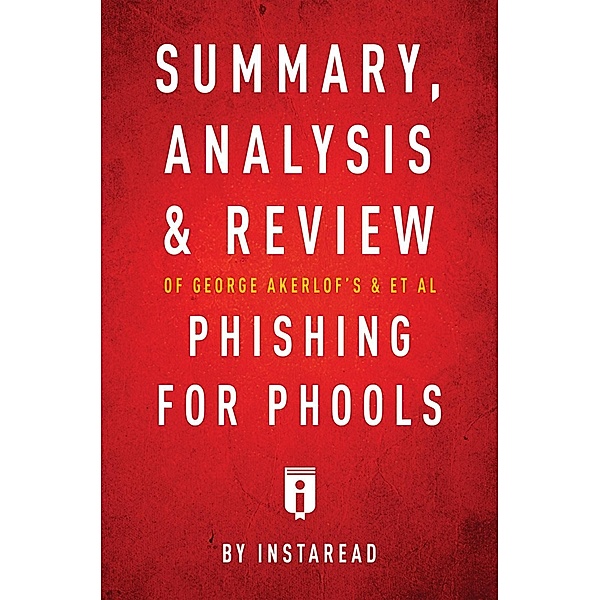 Summary, Analysis and Review of George Akerlof's and et al Phishing for Phools by Instaread / Instaread, Inc, Instaread Summaries