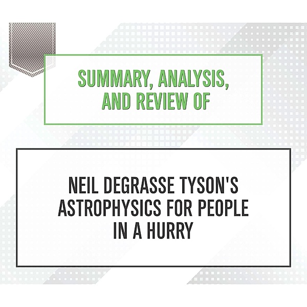 Summary, Analysis, and Review of Neil deGrasse Tyson's Astrophysics for People in a Hurry, Start Publishing Notes