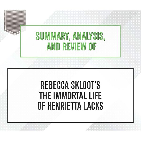 Summary, Analysis, and Review of Rebecca Skloot's The Immortal Life of Henrietta Lacks, Start Publishing Notes