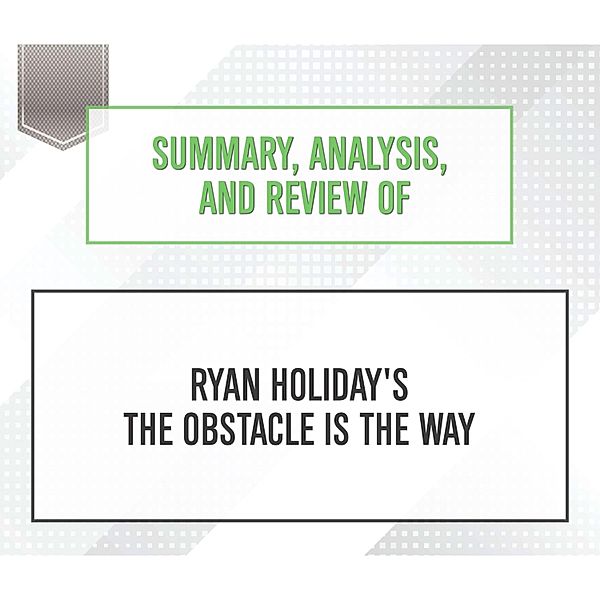 Summary, Analysis, and Review of Ryan Holiday's The Obstacle Is the Way, Start Publishing Notes