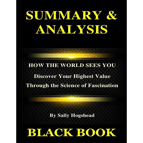 Summary & Analysis : How the World Sees You By Sally Hogshead : Discover Your Highest Value Through the Science of Fascination, Black Book