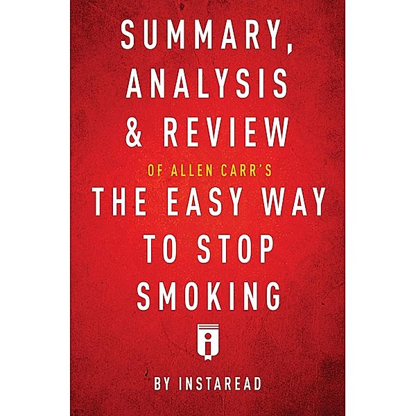 Summary, Analysis & Review of Allen Carr's The Easy Way to Stop Smoking by Instaread / Instaread, Inc, Instaread Summaries