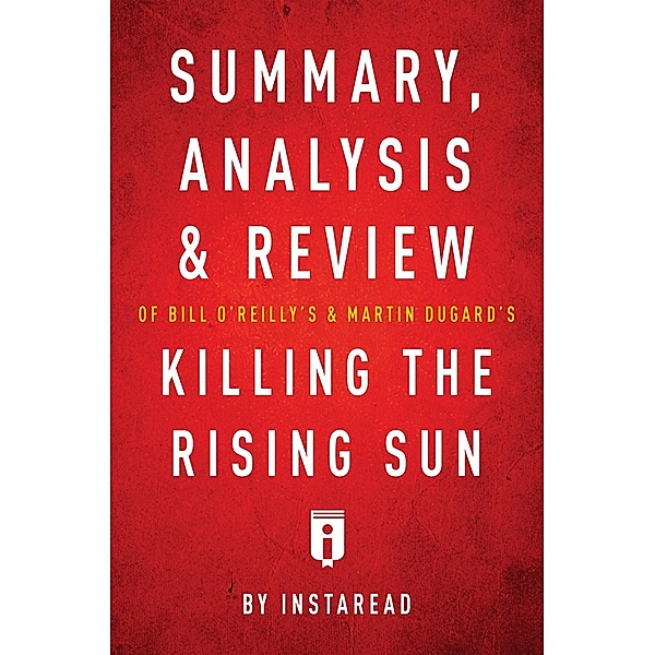 Summary, Analysis & Review of Bill O'Reilly's and Martin Dugard's Killing the Rising Sun by Instaread / Instaread, Inc, Instaread Summaries