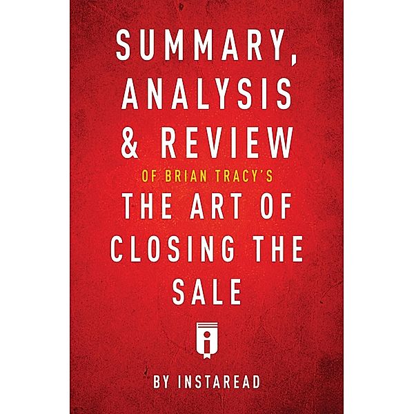 Summary, Analysis & Review of Brian Tracy's The Art of Closing the Sale by Instaread / Instaread, Inc, Instaread Summaries