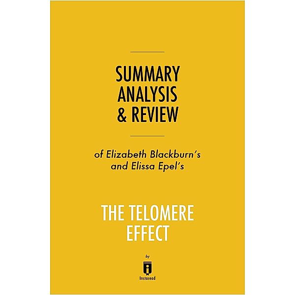 Summary, Analysis & Review of Elizabeth Blackburn's and Elissa Epel's The Telomere Effect by Instaread / Instaread, Inc, Instaread Summaries