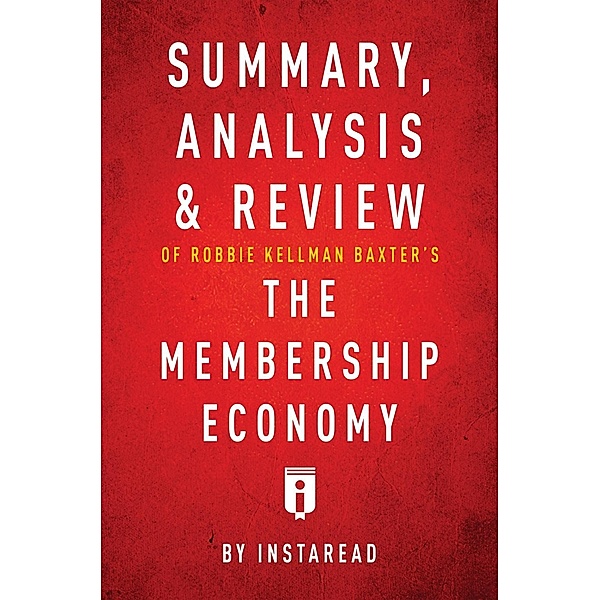Summary, Analysis & Review of Robbie Kellman Baxter's The Membership Economy by Instaread / Instaread, Inc, Instaread Summaries