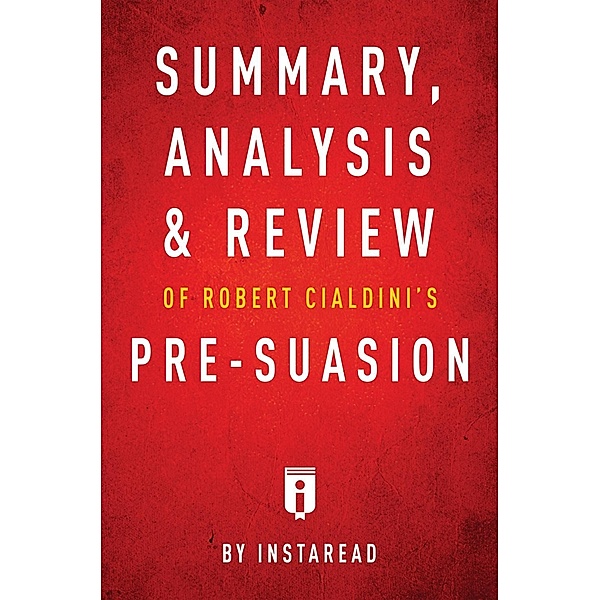 Summary, Analysis & Review of Robert Cialdini's Pre-suasion by Instaread / Instaread, Inc, Instaread Summaries