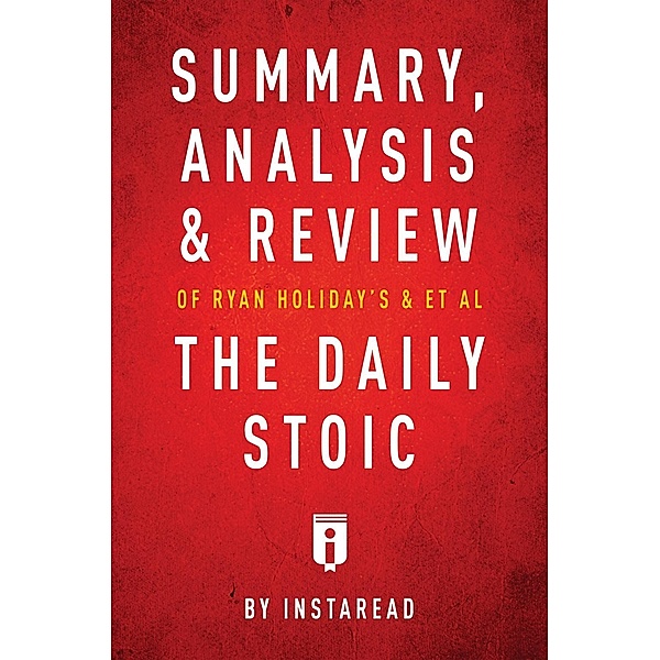 Summary, Analysis & Review of Ryan Holiday's and Stephen Hanselman's The Daily Stoic by Instaread / Instaread, Inc, Instaread Summaries