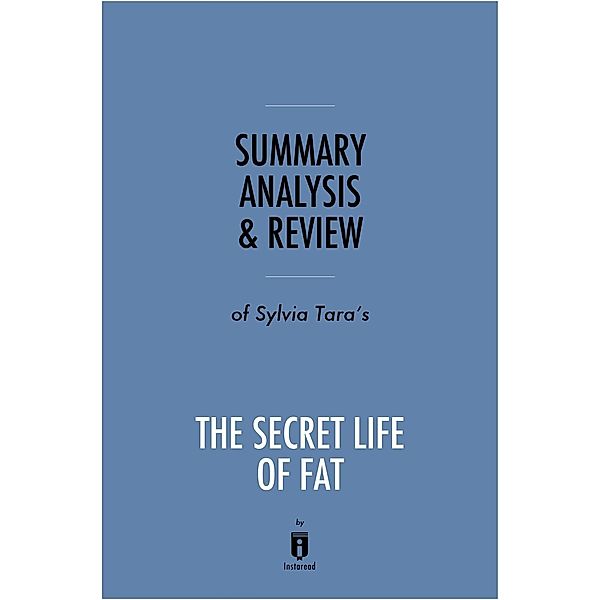 Summary, Analysis & Review of Sylvia Tara's The Secret Life of Fat by Instaread / Instaread, Inc, Instaread Summaries