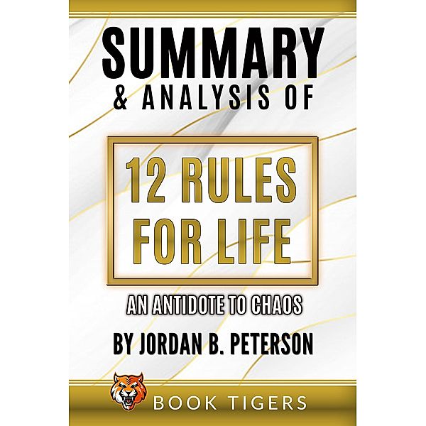 Summary and Analysis of 12 Rules for Life: An Antidote to Chaos by Jordan B. Peterson (Book Tigers Self Help and Success Summaries, #10) / Book Tigers Self Help and Success Summaries, Book Tigers