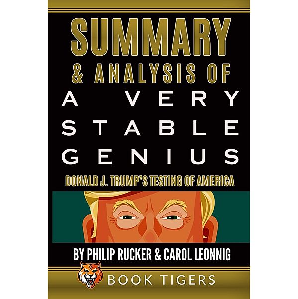 Summary and Analysis of: A Very Stable Genius Donald J. Trump's Testing of America by Philip Rucker and Carol Leonnig (Book Tigers Social and Politics Summaries) / Book Tigers Social and Politics Summaries, Book Tigers