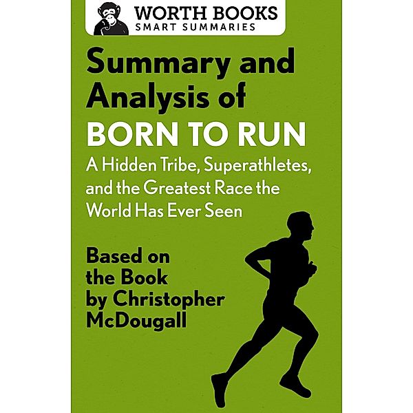 Summary and Analysis of Born to Run: A Hidden Tribe, Superathletes, and the Greatest Race the World Has Never Seen / Smart Summaries, Worth Books