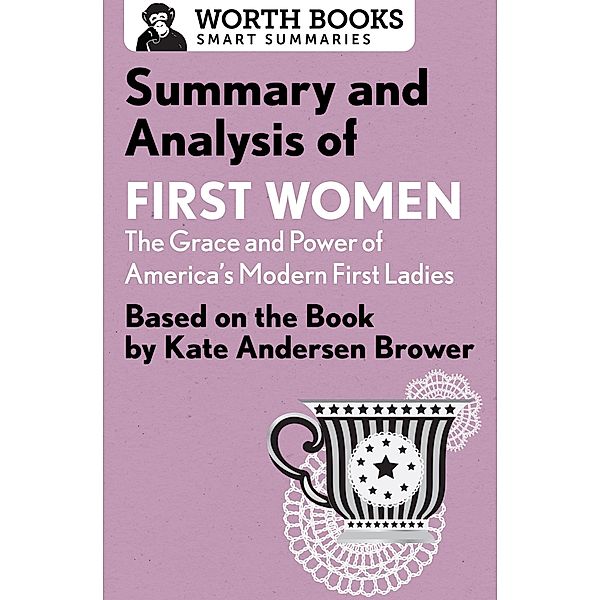 Summary and Analysis of First Women: The Grace and Power of America's Modern First Ladies / Smart Summaries, Worth Books