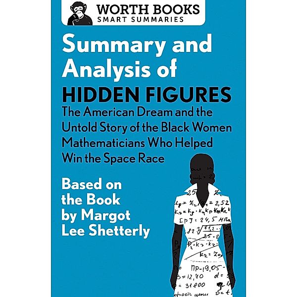 Summary and Analysis of Hidden Figures: The American Dream and the Untold Story of the Black Women Mathematicians Who Helped Win the Space Race / Smart Summaries, Worth Books