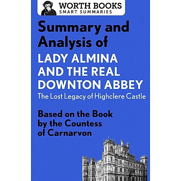 Summary and Analysis of Lady Almina and the Real Downton Abbey: The Lost Legacy of Highclere Castle / Smart Summaries, Worth Books