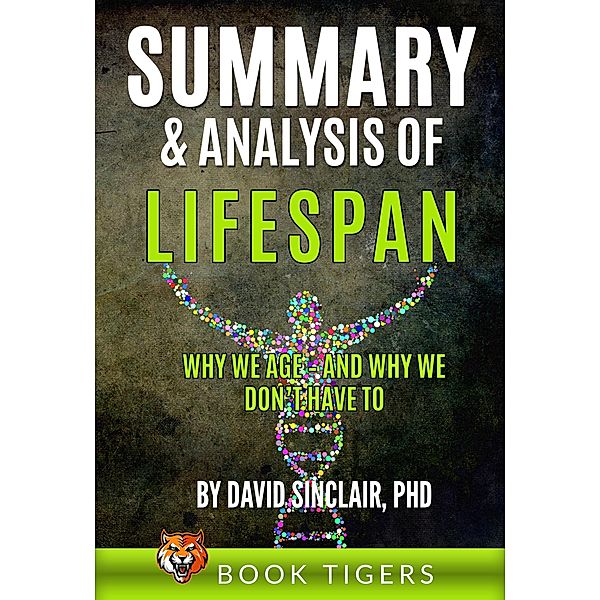 Summary and Analysis of LIFESPAN: Why We Age and Why We Don't Have to by David Sinclair Ph.D. (Book Tigers Health and Diet Summaries) / Book Tigers Health and Diet Summaries, Book Tigers