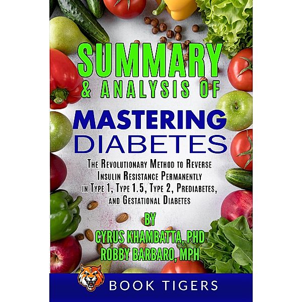 Summary and Analysis of Mastering Diabetes: The Revolutionary Method to Reverse Insulin Resistance Permanently in Type 1, Type 1.5, Type 2, Prediabetes (Book Tigers Health and Diet Summaries) / Book Tigers Health and Diet Summaries, Book Tigers