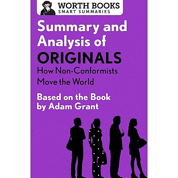 Summary and Analysis of Originals: How Non-Conformists Move the World / Smart Summaries, Worth Books