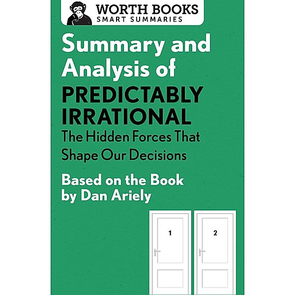 Summary and Analysis of Predictably Irrational: The Hidden Forces That Shape Our Decisions / Smart Summaries, Worth Books