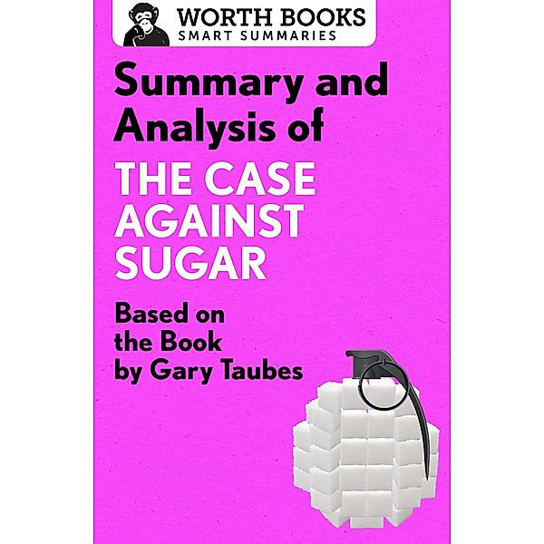 Summary and Analysis of The Case Against Sugar / Smart Summaries, Worth Books