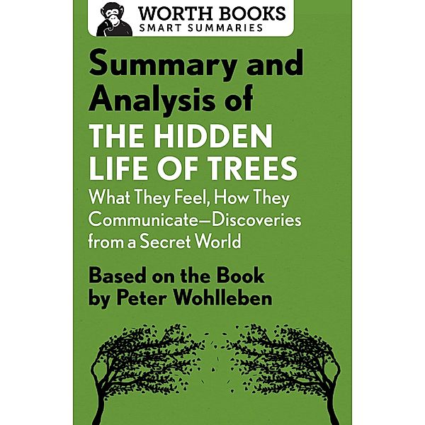 Summary and Analysis of The Hidden Life of Trees: What They Feel, How They Communicate-Discoveries from a Secret World / Smart Summaries, Worth Books