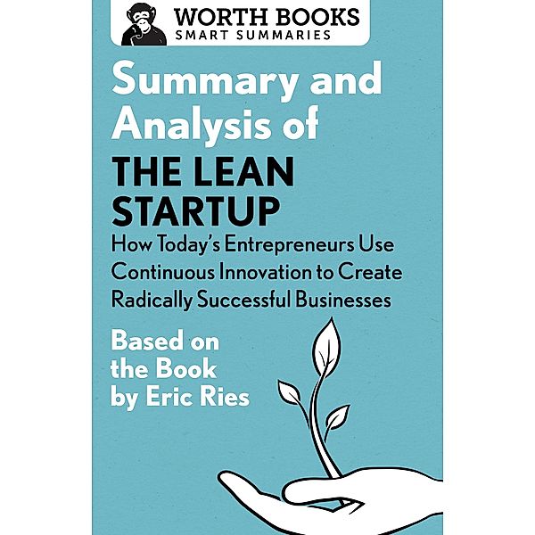 Summary and Analysis of The Lean Startup: How Today's Entrepreneurs Use Continuous Innovation to Create Radically Successful Businesses / Smart Summaries, Worth Books