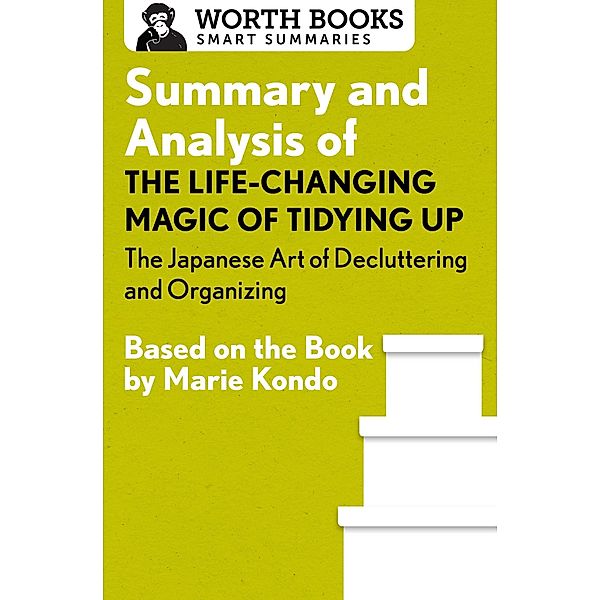 Summary and Analysis of The Life-Changing Magic of Tidying Up: The Japanese Art of Decluttering and Organizing / Smart Summaries, Worth Books