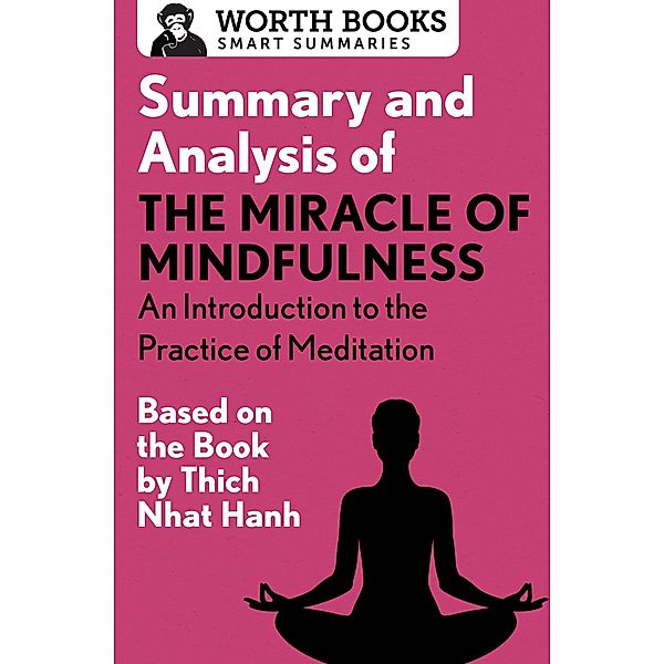 Summary and Analysis of The Miracle of Mindfulness: An Introduction to the Practice of Meditation / Smart Summaries, Worth Books