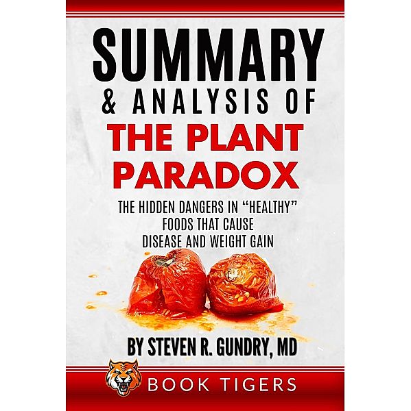 Summary and Analysis of The Plant Paradox: The Hidden Dangers in Healthy Foods That Cause Disease and Weight Gain by Dr. Steven R. Gundry (Book Tigers Health and Diet Summaries) / Book Tigers Health and Diet Summaries, Book Tigers