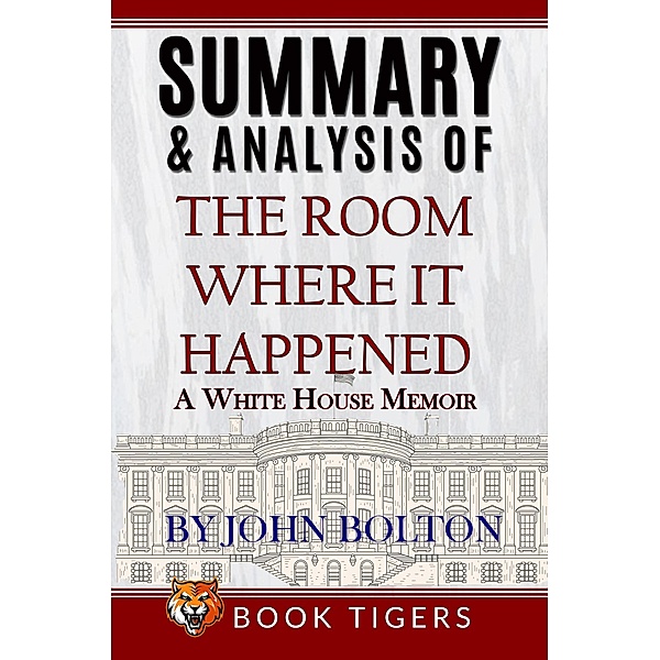 Summary and Analysis of The Room Where It Happened: A White House Memoir (Book Tigers Social and Politics Summaries) / Book Tigers Social and Politics Summaries, Book Tigers
