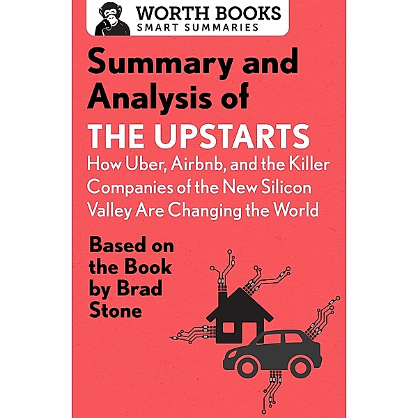 Summary and Analysis of The Upstarts: How Uber, Airbnb, and the Killer Companies of the New Silicon Valley are Changing the World / Smart Summaries, Worth Books